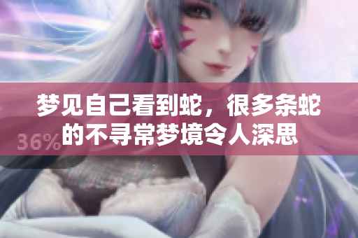 梦见自己看到蛇，很多条蛇的不寻常梦境令人深思