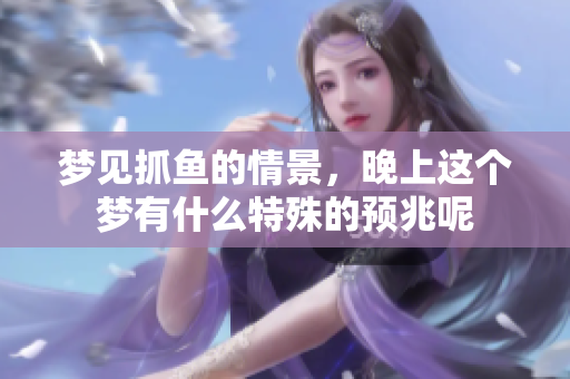 梦见抓鱼的情景，晚上这个梦有什么特殊的预兆呢