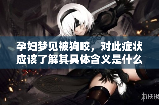 孕妇梦见被狗咬，对此症状应该了解其具体含义是什么呢