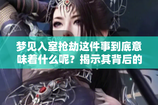 梦见入室抢劫这件事到底意味着什么呢？揭示其背后的深层含义。