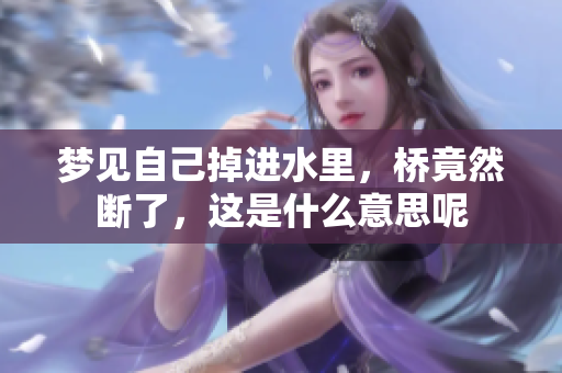 梦见自己掉进水里，桥竟然断了，这是什么意思呢