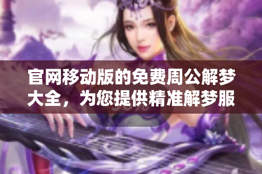 官网移动版的免费周公解梦大全，为您提供精准解梦服务