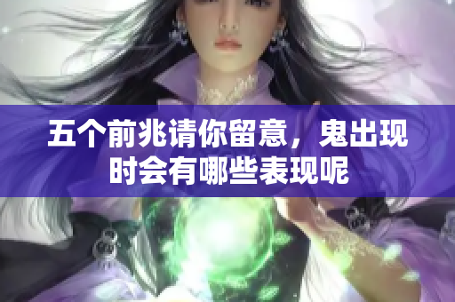 五个前兆请你留意，鬼出现时会有哪些表现呢