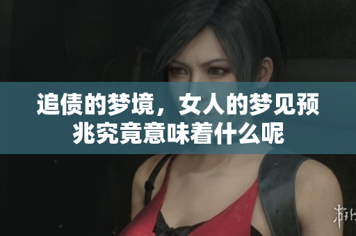 追债的梦境，女人的梦见预兆究竟意味着什么呢