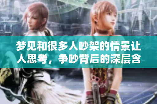 梦见和很多人吵架的情景让人思考，争吵背后的深层含义是什么呢