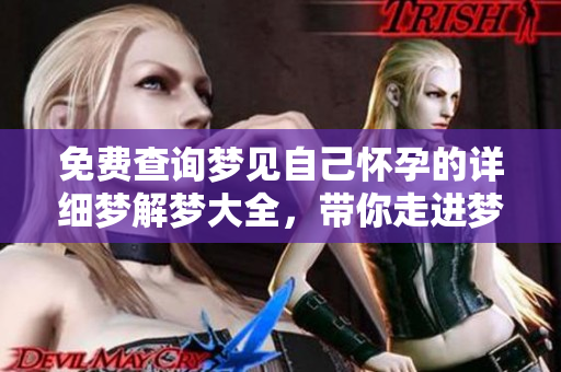 免费查询梦见自己怀孕的详细梦解梦大全，带你走进梦境的奥秘世界