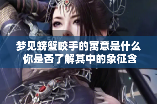 梦见螃蟹咬手的寓意是什么 你是否了解其中的象征含义呢