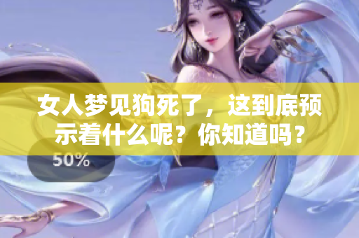 女人梦见狗死了，这到底预示着什么呢？你知道吗？