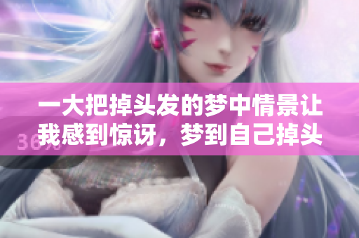 一大把掉头发的梦中情景让我感到惊讶，梦到自己掉头发是什么寓意呢