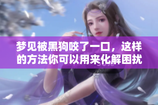 梦见被黑狗咬了一口，这样的方法你可以用来化解困扰