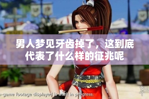 男人梦见牙齿掉了，这到底代表了什么样的征兆呢
