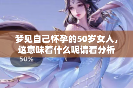 梦见自己怀孕的50岁女人，这意味着什么呢请看分析