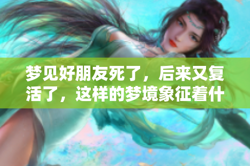 梦见好朋友死了，后来又复活了，这样的梦境象征着什么呢