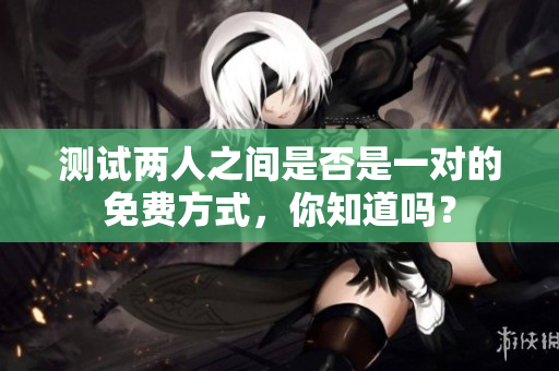 测试两人之间是否是一对的免费方式，你知道吗？