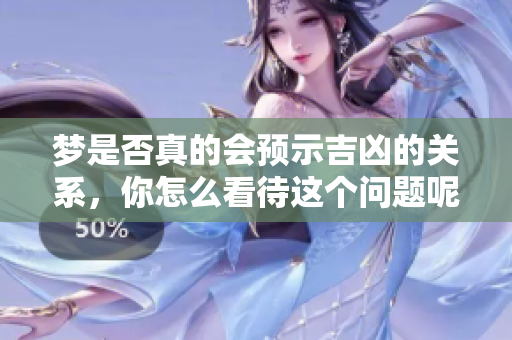 梦是否真的会预示吉凶的关系，你怎么看待这个问题呢