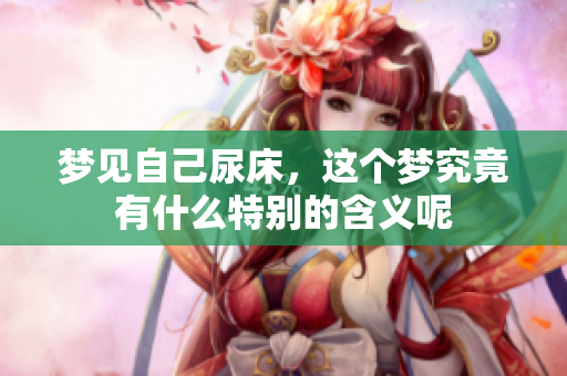 梦见自己尿床，这个梦究竟有什么特别的含义呢