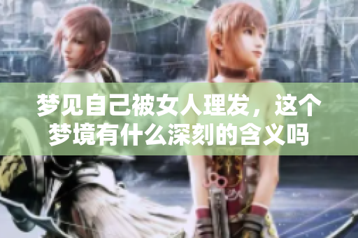 梦见自己被女人理发，这个梦境有什么深刻的含义吗