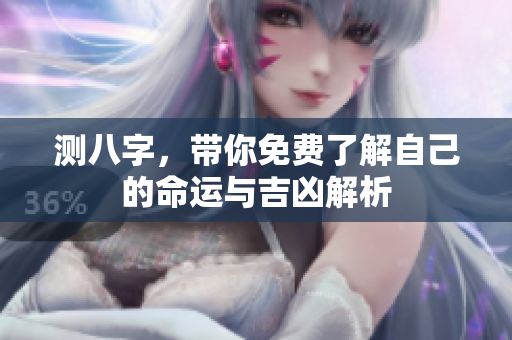 测八字，带你免费了解自己的命运与吉凶解析