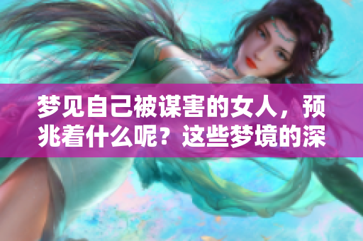 梦见自己被谋害的女人，预兆着什么呢？这些梦境的深层含义你了解吗？