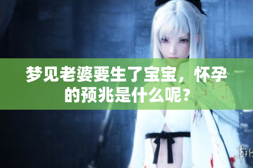 梦见老婆要生了宝宝，怀孕的预兆是什么呢？