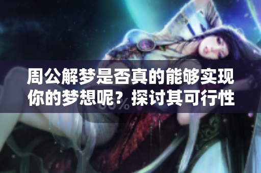 周公解梦是否真的能够实现你的梦想呢？探讨其可行性与实际效果。