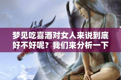 梦见吃喜酒对女人来说到底好不好呢？我们来分析一下这个问题吧！