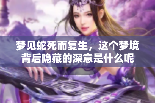 梦见蛇死而复生，这个梦境背后隐藏的深意是什么呢