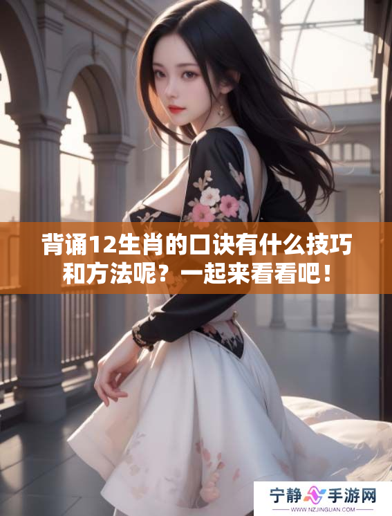 背诵12生肖的口诀有什么技巧和方法呢？一起来看看吧！
