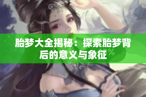 胎梦大全揭秘：探索胎梦背后的意义与象征