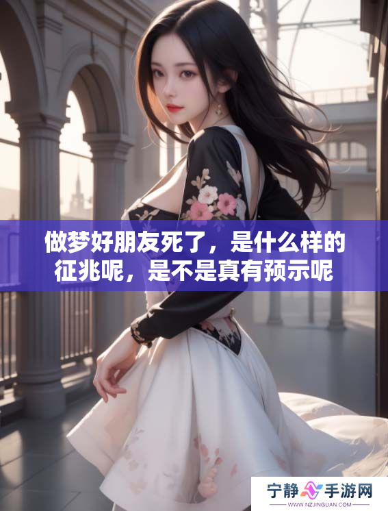 做梦好朋友死了，是什么样的征兆呢，是不是真有预示呢