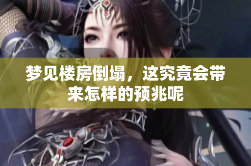 梦见楼房倒塌，这究竟会带来怎样的预兆呢