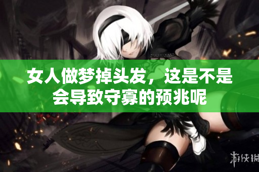 女人做梦掉头发，这是不是会导致守寡的预兆呢