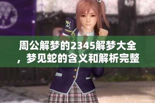 周公解梦的2345解梦大全，梦见蛇的含义和解析完整版