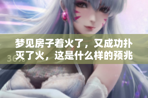 梦见房子着火了，又成功扑灭了火，这是什么样的预兆呢