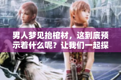 男人梦见抬棺材，这到底预示着什么呢？让我们一起探索其中的含义。