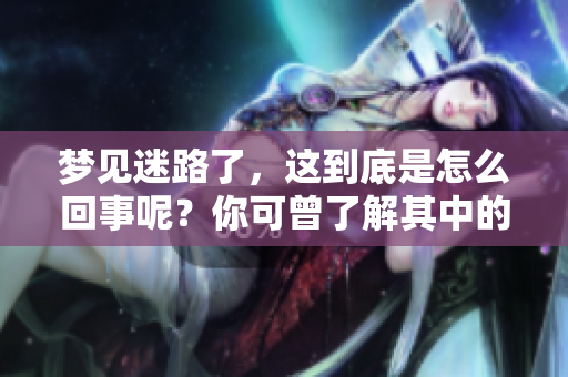 梦见迷路了，这到底是怎么回事呢？你可曾了解其中的含义？