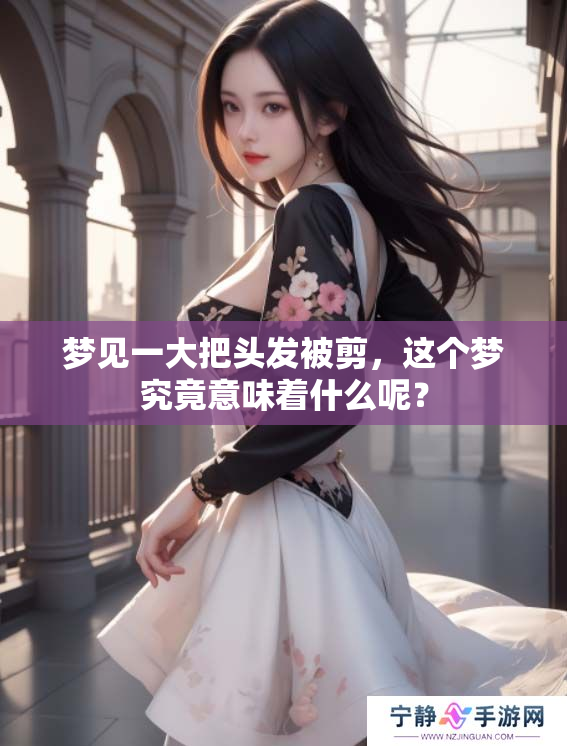 梦见一大把头发被剪，这个梦究竟意味着什么呢？