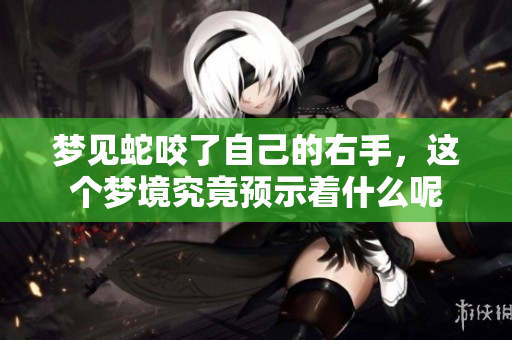 梦见蛇咬了自己的右手,这个梦境究竟预示着什么呢 梦见蛇咬了自己的右手,这个梦境究竟预示着什么呢