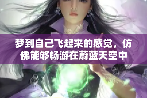 梦到自己飞起来的感觉，仿佛能够畅游在蔚蓝天空中