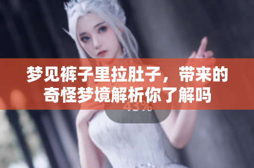 梦见裤子里拉肚子，带来的奇怪梦境解析你了解吗