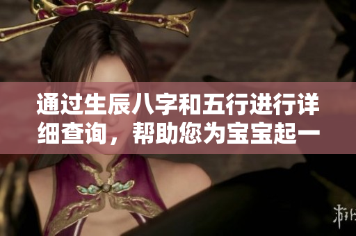 通过生辰八字和五行进行详细查询，帮助您为宝宝起一个合适的名字