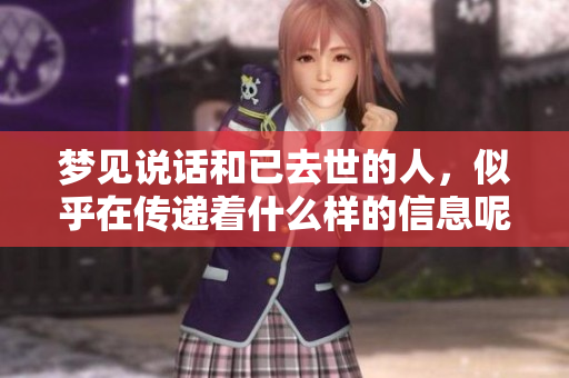 梦见说话和已去世的人，似乎在传递着什么样的信息呢