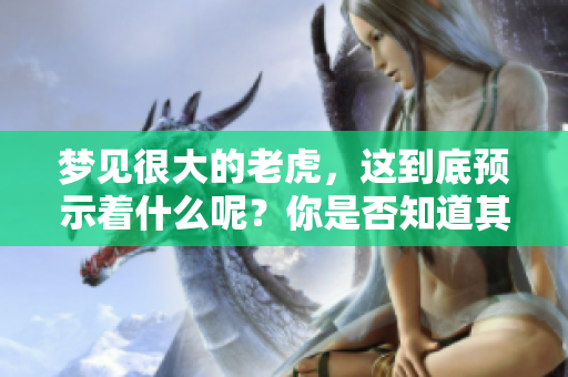 梦见很大的老虎，这到底预示着什么呢？你是否知道其真实的预兆。