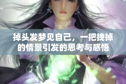 掉头发梦见自己，一把拽掉的情景引发的思考与感悟