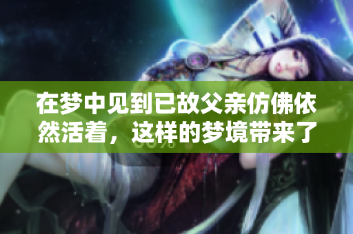 在梦中见到已故父亲仿佛依然活着，这样的梦境带来了什么启示呢