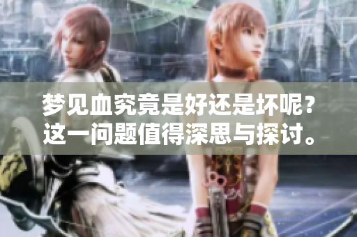 梦见血究竟是好还是坏呢？这一问题值得深思与探讨。