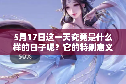 5月17日这一天究竟是什么样的日子呢？它的特别意义是什么？
