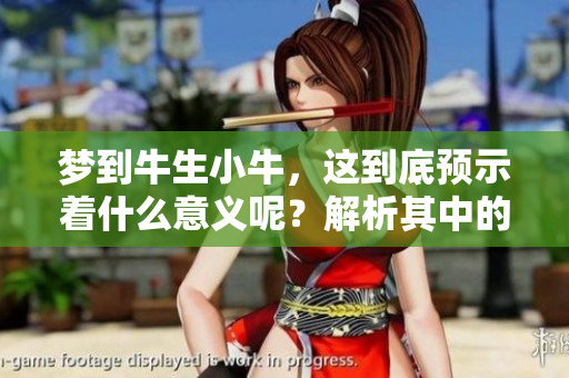 梦到牛生小牛，这到底预示着什么意义呢？解析其中的深层含义与象征。