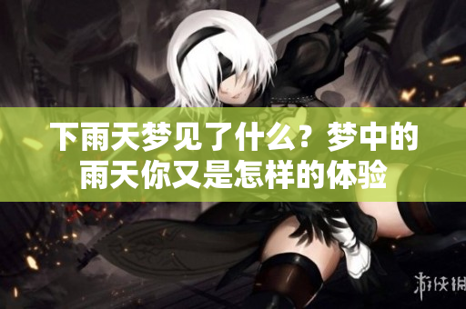 下雨天梦见了什么？梦中的雨天你又是怎样的体验