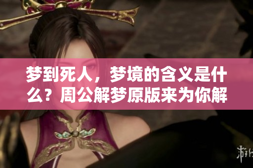 梦到死人，梦境的含义是什么？周公解梦原版来为你解读！